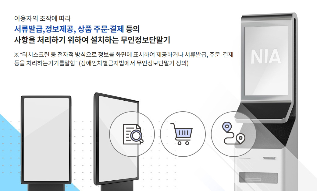 '무인정보 단말기' 소개 이미지입니다. 화면 중앙에 위치한 무인정보 단말기 그림이 있으며, 오른쪽 상단에는 NIA 로고가 표시된 단말기 이미지가 있습니다. 텍스트는 '이용자의 조작에 따라 서류발급, 정보제공, 상품 주문·결제 등의 사항을 처리하기 위하여 설치하는 무인정보 단말기'라고 설명합니다. 하단에는 서류 아이콘, 쇼핑카트 아이콘, 지도 아이콘이 나열되어 있습니다. 이미지 하단에는 터치스크린 등의 전자적 방식으로 정보를 화면에 표시하여 제공하거나 서류 발급, 주문·결제 등을 처리하는 기기임을 강조하는 설명이 포함되어 있습니다.
